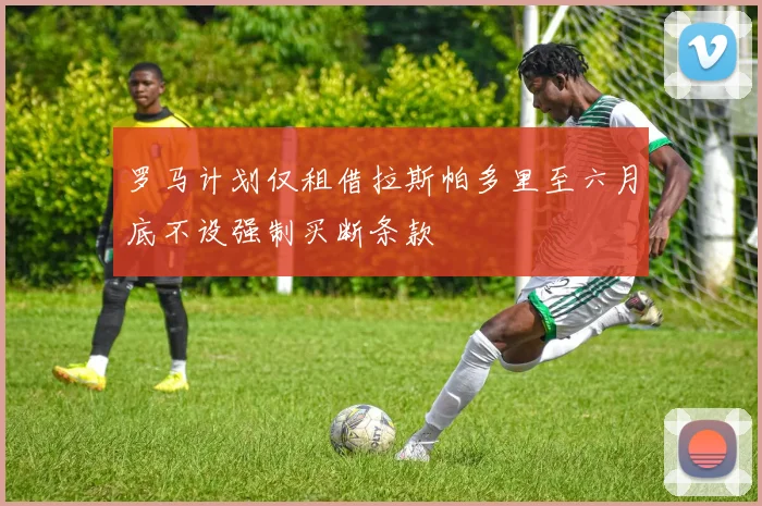 罗马计划仅租借拉斯帕多里至六月底不设强制买断条款