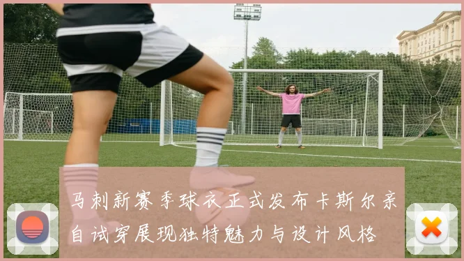 马刺新赛季球衣正式发布卡斯尔亲自试穿展现独特魅力与设计风格
