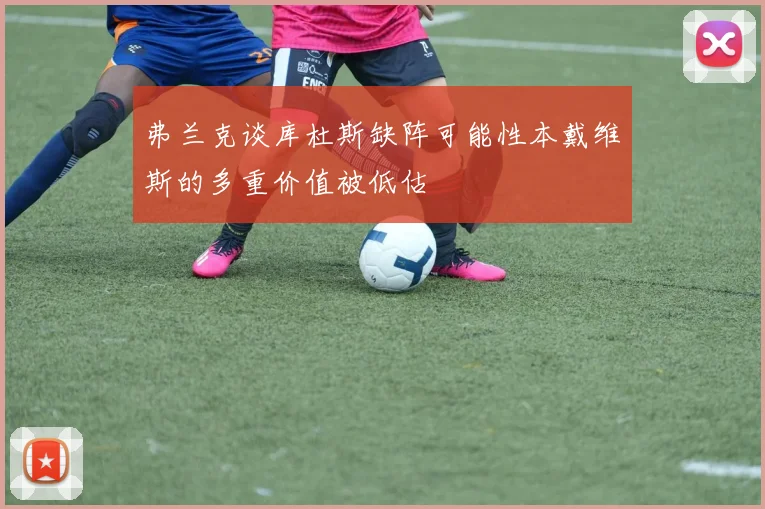 弗兰克谈库杜斯缺阵可能性本戴维斯的多重价值被低估